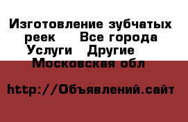 Изготовление зубчатых реек . - Все города Услуги » Другие   . Московская обл.